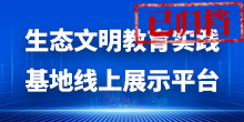 生态文明教育实践基地线上展示平台（已归档）